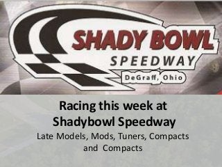 Racing this week at
Shadybowl Speedway
Late Models, Mods, Tuners, Compacts
and Compacts
 