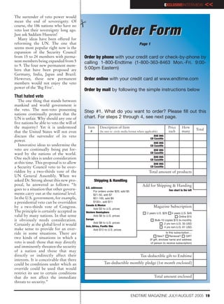 EXCLUSIVEINTERVIEW                <<
The surrender of veto power would
mean the end of sovereignty. Of
course, the 186 nations who have no
veto lost their sovereignty long ago.
Just ask Saddam Hussein!
  Many ideas have been offered for
                                                             Order Form
reforming the UN. The one that                                                         Page 1
seems most popular right now is the
expansion of the Security Council
from 15 to 24 members with perma-          Order by phone with your credit card or check-by-phone by
nent members being expanded from 5         calling 1-800-Endtime (1-800-363-8463 Mon.-Fri. 9:00-
to 9. The four new permanent mem-
bers that have been proposed are           5:00pm Eastern)
Germany, India, Japan and Brazil.
However, these new permanent               Order online with your credit card at www.endtime.com
members would not enjoy the veto
power of the ‘Big Five’.
                                           Order by mail by following the simple instructions below
That hated veto
   The one thing that stands between
mankind and world government is
the veto. The non-veto possessing
                                           Step #1. What do you want to order? Please fill out this
nations continually protest that the
UN is unfair. Why should any one of        chart. For steps 2 through 4, see next page.
five nations be able to veto the will of
the majority? Yet it is understood          Item      Description of Item                                        Price      How
                                                                                                                                         Total
that the United States will not even          #       (be sure to circle media format where applicable)          each       many
discuss the surrender of its veto                                                                  DVD VHS
                                                                                                 CD Cassttte
power.
                                                                                                   DVD VHS
   Innovative ideas to undermine the                                                             CD Cassttte
veto are continually being put for-                                                                DVD VHS
ward by the nations of the world.                                                                CD Cassttte
                                                                                                   DVD VHS
One such idea is under consideration                                                             CD Cassttte
at this time. This proposal is to allow                                                            DVD VHS
a Security Council veto to be over-                                                              CD Cassttte
ridden by a two-thirds vote of the                                                             Total amount of products
UN General Assembly. When we
asked Dr. Strong about this new pro-             Shipping & Handling
posal, he answered as follows: “It                                                        Add for Shipping & Handing
                                           U.S. addresses
goes to a situation that other govern-            For orders under $20, add $5                                   See chart to the left
ments carry out at the national level.            $21-50, add $7
In the U.S. government, for example,              $51-100, add $9
a presidential veto can be overridden             $100+, add $11
                                           Canada & Mexico
by a two-thirds vote of Congress.                                                                  Magazine Subscription
                                                  Add $3 to U.S. prices
The principle is certainly accepted as     Western Hemisphere                                 2 years U.S. $29    4 years U.S. $49
valid by many nations. In that sense              Add $6 to U.S. prices                                                 Online $15
it obviously needs consideration.          Europe                                                   Bulk-10 copies $15 bi-monthly
                                                  Add $8 to U.S. prices
Certainly at the global level it would     Asia, Africa, Pacific Rim
                                                                                                           2 yrs non-U.S. 35 USD
                                                                                                           4 yrs non-U.S. 61 USD
make sense to provide for an over-                Add $12 to U.S. prices
ride in some situations. There are                                                                             Is this subscription…
                                                                                                     1 New? 1 Renewal? 1 Gift?
two kinds of situations in which a                                                              (If gift, enclose name and address
veto is used: those that may directly                                                            of person to receive subscription)
and imminently threaten the security
of a nation and those that may
directly or indirectly affect their                                                     Tax-deductible gift to Endtime
interests. It is conceivable that there
could be conditions under which an                       Tax-deductible monthly pledge (1st month enclosed)
override could be used that would
restrict its use to certain conditions
that do not affect the immediate                                                                    Total amount enclosed
threats to security.”


                                                                                 ENDTIME MAGAZINE JULY/AUGUST 2005 19
 