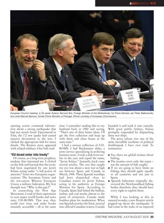 GUESTARTICLE       <<




European Council meeting. (L-R) Javier Solana; Bernard Bot, Foreign Minister of the Netherlands; his Prime Minister Jan Peter Balkenende;
and José Manuel Barroso, former Prime Minister of Portugal. (Photo courtesy of European Commission)



opening screen contained informa-             time. I remember reading this to my            boarded it and took it into custody.
tion about a strong earthquake that           husband back in 1982 and saying,               With great public fanfare, Solana
had just struck Israel. Epicentered in        “That’s one of their better ideas. I’ll        promptly responded by dispatching
Eilat, the 7.2 mw quake had caused            get the first collection and keep up           three war ships.
massive devastation to the area. I            with them and clean house at the                 The press release was one of the
clicked the appropriate link for more         same time.”                                    most incredible incidents of political
details. The Reuters story appeared              I had a serious collection of CD-           doublespeak I have ever read. To
with related sidebars. One link read:         ROMS. I had Buckmaster disks, a                summarize:
                                              news service specializing in archiving
“EU-Israel enter into treaty”                 business news. I took a disk from ear-         G   Yes, there are global treaties about
  Of course, as a long-time prophecy          lier in the year and typed the name,               fishing;
student, that interested me. I clicked        “Javier Solana.” Instantly, back came          G   The treaties cover only the types –
on the link and learned that the treaty       several articles. The one that caught              not the amount of fish caught;
had been negotiated by one Javier             my eye was about a near war at high            G   If we are going to have limits on
Solana acting under “a full power of          sea between Spain and Canada in                    fishing, they should apply equally
attorney” from two European organ-            March, 1995. Three Spanish warships                to all countries and not just to
izations: The European Union and              had been dispatched close to                       Spain;
the ten-nation Western European               Canadian waters by Javier Solana,              G    Spanish fishermen originally dis-
Union, a military federation. My first        acting in his authority as Foreign                 covered the Newfoundland fishing
thought was: “Who is this guy?”               Minister for Spain. According to                   banks; therefore, they should have
  In researching the New Age                  Canada, Spain had fished the halibut,              every right to exploit them.
Movement, I read of their aspirations         turbot, and cod stocks almost to the
to scan major world books and news            point of extinction. Canada made                 While I was looking at this in
onto CD-ROMS. That way they                   fruitless pleas for moderation. When           amazed wonder, a new Reuters article
could save trees and make books               one Spanish trawler, the Estai, strayed        popped up about the earthquake. It
instantly accessible – all at the same        into official Canadian waters, Canada          had come in the wake of an expected


                                                                                 ENDTIME MAGAZINE JULY/AUGUST 2005 23
 
