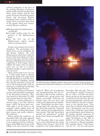 >> GUESTARTICLE
 political earthquake in the form of
 the pending Barcelona Conference,
 which would conclude the Barcelona
 Treaty. Javier Solana, with his dual
 power of attorney from the European
 Union and ten-nation Western
 European Union, would be solely in
 charge. There were three major items
 on the agenda, which were summa-
 rized by Reuters as follows:

 G Battling religious fundamentaism
   –worldwide;
 G Favorable trading terms for the
   partners in the Mediterranean
   basin;
 G Get    the U.S. out of the
   Mediterranean and/or greatly
   reduce its presence there.

    Twenty-seven nations were to be in
 attendance. The participants were
 clearly from an area paralleling the
 old Roman Empire. The only
 Mediterranean nation that would not
 be part of the proceedings was Libya.
 It seems that, only a few days earlier,
 Muammar Khaddafy had screamed at
 a gathering of Arab League nations,
 “What’s the matter with you idiots?
 Can’t you see this is a blatant
 European attempt to gain hegemony
 over our area?”
    That’s exactly what it was. As I see
 it, if God could speak to Baalam
 through his donkey, he could speak
 through Khaddafy as well. His warn-
 ing was ignored. Khaddafy himself
 later became panicked at being left       The NATO bombing of Belgrade resulted in huge columns of smoke rising from flames of a
 out of “the European Club” and was        burning thermal heating plant reflecting on the surface of the Sava river. (AP PHOTO/Srdjan
 admitted to conditional membership        Ilic)
 in the 2000 Barcelona Process.
    The U.S., according to the Reuters     Urban II. “What a lot of intolerance           November 30th and said, “Turn on
 account, had requested to participate     and misunderstanding that led to,”             your television – quick!” I turned on
 in the Barcelona Conference. They         said Solana. The two-day conference            the set. There on CNN was Javier
 were denied on November 22, 1995,         concluded with a group picture and             Solana, giving me the opportunity to
 and “granted observer status only.”       Solana successfully achieving his              see his face for the first time. He had
    Thanks to a certain proficiency in     desired treaty. He was given sole              just been unanimously voted the new
 internet usage, I too had ‘observer       credit for the ‘diplomatic accomplish-         head of NATO to the utter astonish-
 status.’ I did it ‘the poor man’s way.’   ment.’ Ehud Barak was there repre-             ment of the Spanish press. They
 Each night, I sat for hours at my         senting Israel. He said that, at long          noted that if anybody had predicted
 computer calmly pulling down all          last, Israel had joined the ‘European          such a development even five years
 available online working documents,       Club’ and that such membership was             earlier, they would have been locked
 press releases and articles related to    long overdue. They had ‘beaten their           up as a total lunatic. Javier Solana was
 the conference.                           swords into plowshares,” gushed                the leading Spanish opponent of
    Solana opened the conference on        Barak. Yasser Arafat was equally adu-          NATO. He had written a pamphlet
 November 27th with what appeared          latory.                                        titled “50 Reasons to Say NO to
 to be an attack on Catholics. He said        On November 28th, I sent emails             NATO.” In 1996, Boris Yeltsin ran
 it was auspicious that the conference     to my entire distribution list saying,         for re-election as Russian president.
 began on the 900th anniversary of the     “Watch out for this guy.” One of the           His campaign theme: “You’d better
 calling of the first crusade by Pope      recipients of my email, called me on           vote for me – I’m the only person


 24 ENDTIME MAGAZINE JULY/AUGUST 2005
 