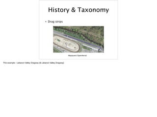 History & Taxonomy
• Drag strips
Mapquest OpenAerial
This example - Lebanon Valley Dragway (& Lebanon Valley Dragway)
 