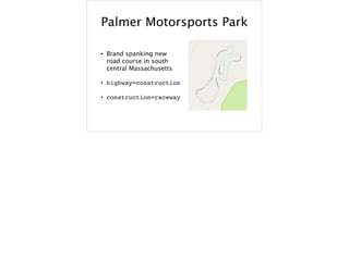 Palmer Motorsports Park
• Brand spanking new
road course in south
central Massachusetts
• highway=construction
• construction=raceway
 