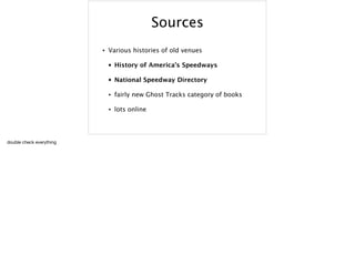 Sources
• Various histories of old venues
• History of America’s Speedways
• National Speedway Directory
• fairly new Ghost Tracks category of books
• lots online
double check everything
 