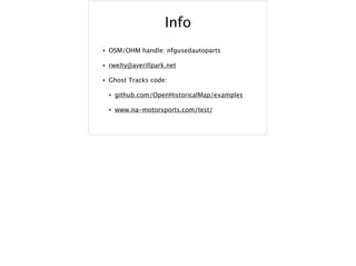 Info
• OSM/OHM handle: nfgusedautoparts
• rwelty@averillpark.net
• Ghost Tracks code:
• github.com/OpenHistoricalMap/examples
• www.na-motorsports.com/test/
 