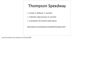 Thompson Speedway
• 2 ovals (1 defunct, 1 current)
• 5 distinct road courses (1 current)
• 2 variations of current road co...