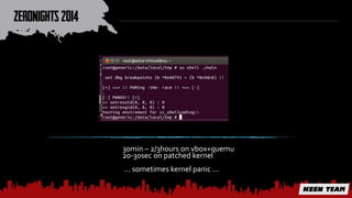 30min – 2/3hours on vbox+quemu 
20-30sec on patched kernel 
… sometimes kernel panic ... 
 