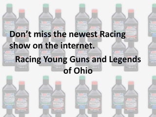 Don’t miss the newest Racing
show on the internet.
Racing Young Guns and Legends
of Ohio

 