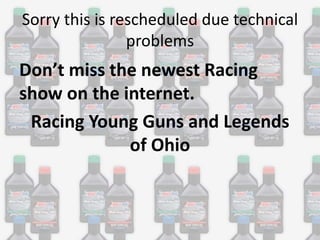 Sorry this is rescheduled due technical
problems

Don’t miss the newest Racing
show on the internet.
Racing Young Guns and Legends
of Ohio

 