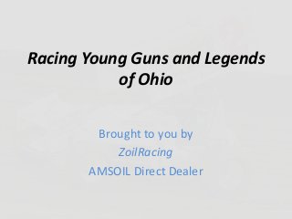 Racing Young Guns and Legends
of Ohio
Brought to you by
ZoilRacing
AMSOIL Direct Dealer
 