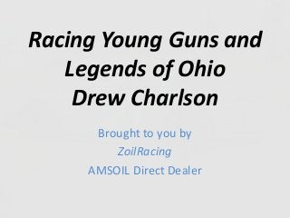 Racing Young Guns and
Legends of Ohio
Drew Charlson
Brought to you by
ZoilRacing
AMSOIL Direct Dealer
 