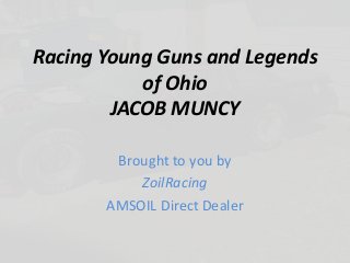 Racing Young Guns and Legends
of Ohio
JACOB MUNCY
Brought to you by
ZoilRacing
AMSOIL Direct Dealer
 