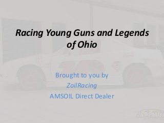 Racing Young Guns and Legends
of Ohio
Brought to you by
ZoilRacing
AMSOIL Direct Dealer
 