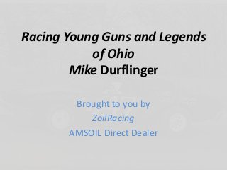 Racing Young Guns and Legends
of Ohio
Mike Durflinger
Brought to you by
ZoilRacing
AMSOIL Direct Dealer
 