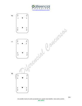 www.odiferencialconcursos.com.br
201
Eu acredito muito em sorte e já percebi que, quanto mais trabalho, mais sorte eu tenho.
Ano 2013
b) 2 2
♦ ♦ ♦
♦ ♦ ♦
2 2
c) 2 2
♣ ♣ ♣
♣ ♣ ♣
2 2
d)
2 2
♥ ♥ ♥
♥ ♥ ♥
2 2
 