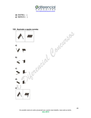 www.odiferencialconcursos.com.br
49
Eu acredito muito em sorte e já percebi que, quanto mais trabalho, mais sorte eu tenho.
Ano 2013
d) ENTRE ( )
e) NERVO ( )
122. Assinale a opção correta:
a)
b)
c)
d)
e)
 