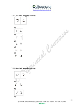 www.odiferencialconcursos.com.br
50
Eu acredito muito em sorte e já percebi que, quanto mais trabalho, mais sorte eu tenho.
Ano 2013
123. Assinale a opção correta:
a)
b)
c)
d)
e)
124. Assinale a opção correta:
a)
b)
c)
 