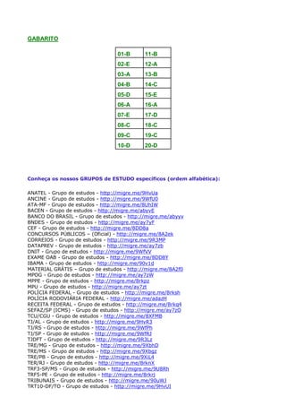 GABARITO
01-B

11-B

02-E

12-A

03-A

13-B

04-B

14-C

05-D

15-E

06-A

16-A

07-E

17-D

08-C

18-C

09-C

19-C

10-D

20-D

Conheça os nossos GRUPOS de ESTUDO específicos (ordem alfabética):
ANATEL - Grupo de estudos - http://migre.me/9HvUa
ANCINE - Grupo de estudos - http://migre.me/9WfU0
ATA-MF - Grupo de estudos - http://migre.me/8UhIW
BACEN - Grupo de estudos - http://migre.me/abyvE
BANCO DO BRASIL - Grupo de estudos - http://migre.me/abyyv
BNDES - Grupo de estudos - http://migre.me/ay7yF
CEF - Grupo de estudos - http://migre.me/8DD8a
CONCURSOS PÚBLICOS – (Oficial) - http://migre.me/8A2ek
CORREIOS - Grupo de estudos - http://migre.me/9R3MP
DATAPREV - Grupo de estudos - http://migre.me/ay7zb
DNIT - Grupo de estudos - http://migre.me/9WfVV
EXAME OAB - Grupo de estudos - http://migre.me/8DD8Y
IBAMA - Grupo de estudos - http://migre.me/90v1d
MATERIAL GRÁTIS – Grupo de estudos - http://migre.me/8A2f0
MPOG - Grupo de estudos - http://migre.me/ay7zW
MPPE - Grupo de estudos - http://migre.me/8rkpz
MPU - Grupo de estudos - http://migre.me/ay7zt
POLÍCIA FEDERAL - Grupo de estudos - http://migre.me/8rksh
POLÍCIA RODOVIÁRIA FEDERAL - http://migre.me/adazH
RECEITA FEDERAL - Grupo de estudos - http://migre.me/8rkq4
SEFAZ/SP (ICMS) - Grupo de estudos - http://migre.me/ay7zO
TCU/CGU - Grupo de estudos - http://migre.me/8XFMB
TJ/AL - Grupo de estudos - http://migre.me/9HvR3
TJ/RS - Grupo de estudos - http://migre.me/9WfPh
TJ/SP - Grupo de estudos - http://migre.me/9WfRJ
TJDFT - Grupo de estudos - http://migre.me/9R3Lz
TRE/MG - Grupo de estudos - http://migre.me/9XbhD
TRE/MS - Grupo de estudos - http://migre.me/9Xbgz
TRE/PB - Grupo de estudos - http://migre.me/9XiL4
TER/RJ - Grupo de estudos - http://migre.me/8rknX
TRF3-SP/MS - Grupo de estudos - http://migre.me/9U8Rh
TRF5-PE - Grupo de estudos - http://migre.me/8rkrj
TRIBUNAIS - Grupo de estudos - http://migre.me/90uWJ
TRT10-DF/TO - Grupo de estudos - http://migre.me/9HvUI

 