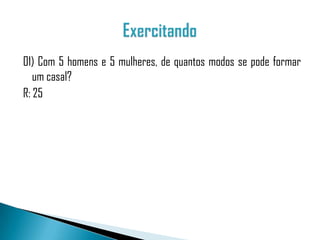 01) Com 5 homens e 5 mulheres, de quantos modos se pode formar
   um casal?
R: 25
 