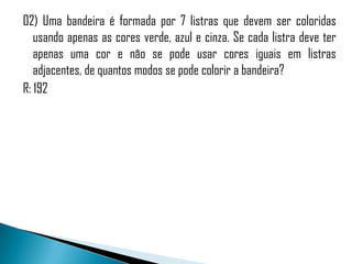 02) Uma bandeira é formada por 7 listras que devem ser coloridas
   usando apenas as cores verde, azul e cinza. Se cada listra deve ter
   apenas uma cor e não se pode usar cores iguais em listras
   adjacentes, de quantos modos se pode colorir a bandeira?
R: 192
 