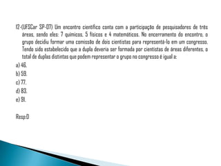 12-(UFSCar SP-07) Um encontro científico conta com a participação de pesquisadores de três
    áreas, sendo eles: 7 químicos, 5 físicos e 4 matemáticos. No encerramento do encontro, o
    grupo decidiu formar uma comissão de dois cientistas para representá-lo em um congresso.
    Tendo sido estabelecido que a dupla deveria ser formada por cientistas de áreas diferentes, o
    total de duplas distintas que podem representar o grupo no congresso é igual a:
a) 46.
b) 59.
c) 77.
d) 83.
e) 91.

Resp:D
 