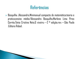    Bosquilha ,Alessandra.Minimanual compacto de matemática:teoria e
    pratica:ensino médio/Alessandra Bosquilha,Marlene Lima Pires
    Corrêa,Tânia Cristina Neto,G viveiro.---2 ª edição.rev.---São Paulo
    :Editora Rideel.
 