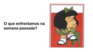 O que enfrentamos na
semana passada?
 