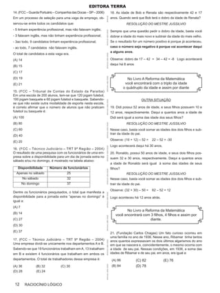 Editora terra
14. (FCC – Guarda Portuário – Companhia das Docas – SP – 2006)                           18. As idade de Bob e Renata são respectivamente 42 e 17
Em um processo de seleção para uma vaga de emprego, ob-                                  anos. Quando será que Bob terá o dobro da idade de Renata?




                                                                 APOSTILAS
servou-se entre todos os candidatos que:                                                            RESOLUÇÃO DO MESTRE JUSSILVIO
- 5 tinham experiência profissional, mas não falavam inglês;                             Sempre que uma questão pedir o dobro da idade, basta você




                                                                 APOSTILAS CURSO OPÇÃO
- 3 falavam inglês, mas não tinham experiência profissional;                             dobrar a idade do mais novo e subtrair da idade do mais velho.
- 3ao todo, 9 candidatos tinham experiência profissional;                                Se o resultado for um número positivo é porque já aconteceu,
- ao todo, 7 candidatos não falavam inglês.                                              caso o número seja negativo é porque vai acontecer daqui
                                                                                         a alguns anos.
O total de candidatos a esta vaga era.




                                                                 APOSTILAS CURSO OPÇÃO
(A) 14                                                                                   Observe: dobro de 17 – 42 = 34 – 42 = -8 Logo acontecerá
                                                                                         daqui há 8 anos
(B) 15
(C) 17




                                                                 APOSTILAS CURSO OPÇÃO
(D) 19                                                                                                No Livro A Reforma da Matemática
(E) 21                                                                                              você encontrará com o triplo da idade
                                                                                                   o quádruplo da idade e assim por diante
15. (FCC – Tribunal de Contas do Estado da Paraíba)
Em uma escola de 200 alunos, tem-se que 120 jogam futebol,
100 jogam basquete e 60 jogam futebol e basquete. Sabendo-                                                        OUTRA SITUAÇÃO

                                                                 APOSTILAS CURSO OPÇÃO
se que não existe outra modalidade de esporte nesta escola,
é correto afirmar que o número de alunos que não praticam                                19. Didi possui 52 anos de idade, e seus filhos possuem 10 e
futebol ou basquete é:                                                                   12 anos, respectivamente. Daqui a quantos anos a idade de
(A) 100                                                                                  Didi será igual a soma das idade dos seus filhos?
(B) 80                                                                                              RESOLUÇÃO DO MESTRE JUSSILVIO
                                                                 APOSTILAS CURSO OPÇÃO




(C) 60                                                                                   Nesse caso, basta você somar as idades dos dois filhos e sub-
                                                                                         trair da idade do pai.
(D) 40
                                                                                         Observe: (10 + 12) – 52 =     22 – 52 = -30
(E) 20
                                                                                         Logo acontecerá daqui há 30 anos.
                                                                 APOSTILAS CURSO OPÇÃO




16. (FCC – Técnico Judiciário – TRT 9ª Região – 2004)
O resultado de uma pesquisa com os funcionários de uma em-                               20. Ronaldo, possui 50 anos de idade, e seus dois filhos pos-
presa sobre a disponibilidade para um dia de jornada extra no                            suem 32 e 30 anos, respectivamente. Daqui a quantos anos
sábado e/ou no domingo, é mostrado na tabela abaixo:
                                                                                         a idade de Ronaldo será igual à soma das idades de seus
   Disponibilidade       Número de funcionários                                          filhos?
                                                                 APOSTILAS CURSO OPÇÃO




  Apenas no sábado                  25                                                              RESOLUÇÃO DO MESTRE JUSSILVIO
         No sábado                  32                                                   Nesse caso, basta você somar as idades dos dois filhos e sub-
        No domingo                  37                                                   trair da idade do pai.
                                                                                         Observe: (32 + 30) – 50 =     62 – 52 = 12
Dentre os funcionários pesquisados, o total que manifesta a
                                                                 APOSTILAS CURSO OPÇÃO




disponibilidade para a jornada extra “apenas no domingo” é                               Logo aconteceu há 12 anos atrás.
igual a:
(A) 7
                                                                                                   No Livro a Reforma da Matemática
(B) 14
                                                                                            você encontrará com 3 filhos, 4 filhos e assim por
                                                                 APOSTILAS CURSO OPÇÃO




(C) 27                                                                                                          diante.
(D) 30
(E) 37
                                                                                         21. (Fundação Carlos Chagas) Um fato curioso ocorreu em
                                                                                         uma família no ano de 1936. Nesse ano, Ribamar tinha tantos
17. (FCC – Técnico Judiciário – TRT 9ª Região – 2004)                                    anos quantos expressavam os dois últimos algarismos do ano
                                                                 APOSTILAS CURSO OPÇÃO




Uma empresa dividi-se unicamente nos departamentos A e B.                                em que se nascera e, coincidentemente, o mesmo ocorria com
Sabendo-se que 19 funcionários trabalham em A, 13 trabalham                              a idade de seu pai. Nessas condições, em 1936, a soma das
em B e existem 4 funcionários que trabalham em ambos os                                  idades de Ribamar e de seu pai, em anos, era igual a:
departamentos. O total de trabalhadores dessa empresa é:                                  (A) 86           (C) 82             (E) 76
                                                                                          (B) 84           (D) 78
                                                                 APOSTILAS CURSO OPÇÃO




(A) 36          (B) 32          (C) 30
(D) 28          (E) 24



 12       RACIOCÍNIO LÓGICO
 