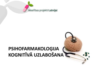 PSIHOFARMAKOLOĢIJA
KOGNITĪVĀ UZLABOŠANA
 