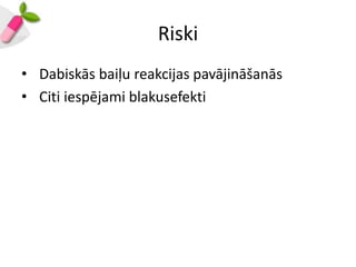 Riski
• Dabiskās baiļu reakcijas pavājināšanās
• Citi iespējami blakusefekti
 