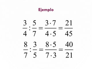 Ejemplo
11
3 5 3 7 21
:
4 7 4 5 45

= =

8 3 8 5 40
:
7 5 7 3 21

= =

 