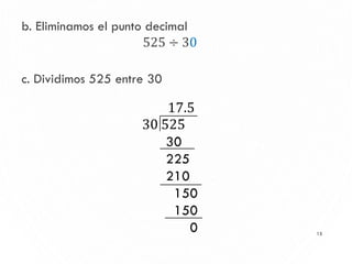 13
b. Eliminamos el punto decimal
525 ÷ 30
c. Dividimos 525 entre 30
 