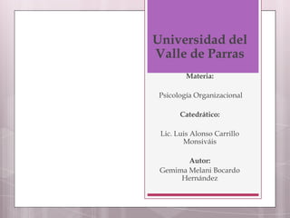 Universidad del Valle de Parras Materia:  Psicología Organizacional Catedrático: Lic. Luis Alonso Carrillo Monsiváis Autor: Gemima Melani Bocardo Hernández 