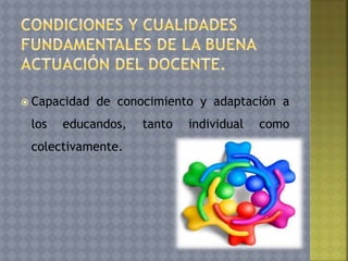  Capacidad de conocimiento y adaptación a
los educandos, tanto individual como
colectivamente.
 