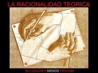 M.C.ESCHER  MANOS  PRIVADA LA RACIONALIDAD TEORICA 