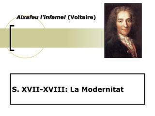 S. XVII-XVIII: La Modernitat Aixafeu l’infame!  (Voltaire) 