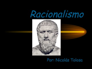 Racionalismo Por: Nicolás Tolosa 