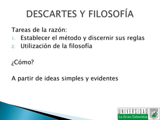 Tareas de la razón:
1. Establecer el método y discernir sus reglas
2. Utilización de la filosofía


¿Cómo?

A partir de ideas simples y evidentes
 