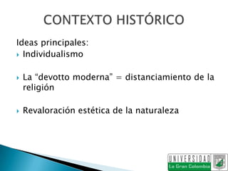 Ideas principales:
 Individualismo


   La “devotto moderna” = distanciamiento de la
    religión

   Revaloración estética de la naturaleza
 
