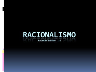 RACIONALISMO
ALEJANDRA BURBANO 11-4

 