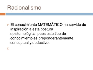 Racionalismo




El conocimiento MATEMÁTICO ha servido de
inspiración a esta postura
epistemológica, pues este tipo de
conocimiento es preponderantemente
conceptual y deductivo.

 