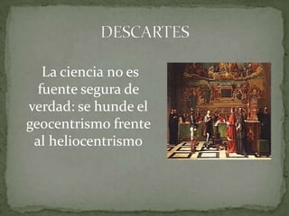  La ciencia no es fuente segura de verdad: se hunde el geocentrismo frente al heliocentrismoDESCARTES