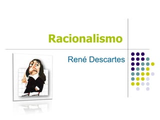 Racionalismo
   René Descartes
 