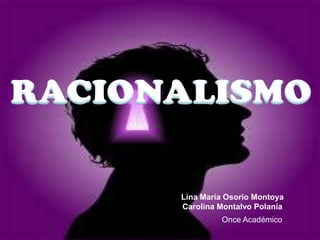 RACIONALISMO Lina María Osorio Montoya Carolina Montalvo Polanía Once Académico 