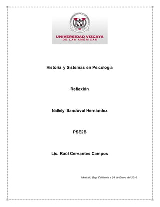 Historia y Sistemas en Psicología
Reflexión
Nallely Sandoval Hernández
PSE2B
Lic. Raúl Cervantes Campos
Mexicali, Baja California a 24 de Enero del 2016.
 