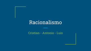 Racionalismo
Cristian - Antonio - Luis
 