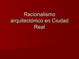 RacionalismoRacionalismo
arquitectónico en Ciudadarquitectónico en Ciudad
RealReal
 
