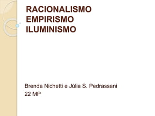 RACIONALISMO
EMPIRISMO
ILUMINISMO
Brenda Nichetti e Júlia S. Pedrassani
22 MP
 