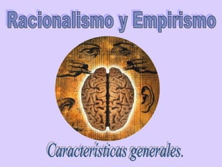 Racionalismo y Empirismo Características generales. 