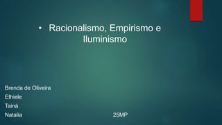 • Racionalismo, Empirismo e
Iluminismo
Brenda de Oliveira
Ethiele
Tainá
Natalia 25MP
 