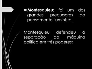 Montesquieu: foi um dos
grandes precursores do
pensamento iluminista.
Montesquieu defendeu a
separação da máquina
política em três poderes:
 